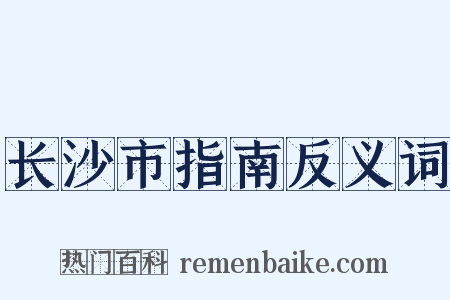 长沙市指南反义词是什么意思的图片